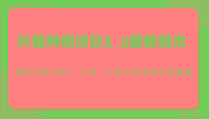 抖音网创项目3.0最新版本,每天引流300+,小白一小时上手没有任何难度-瀚洪创业网