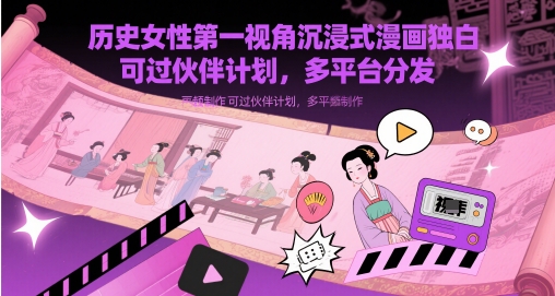 历史女性第一视角沉浸式漫画独白解说视频制作，可过伙伴计划，多平台分发-瀚洪创业网