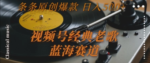 视频号经典老歌，蓝海赛道，日入5张+ 条条原创爆款【揭秘】-瀚洪创业网