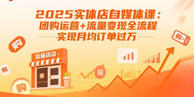 2025实体店自媒体课：团购运营+流量变现全流程，实现月均订单过万-瀚洪创业网