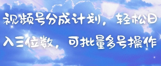 视频号分成计划，轻松日入三位数，可批量多号操作-瀚洪创业网