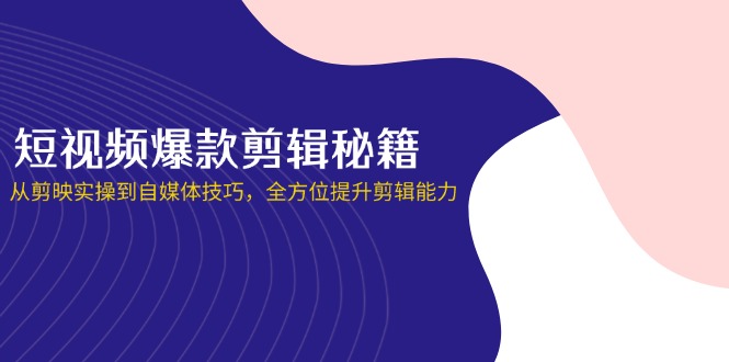 短视频爆款剪辑秘籍，从剪映实操到自媒体技巧，全方位提升剪辑能力-瀚洪创业网