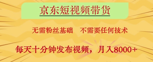 京东短视频带货，无需粉丝基础，不需要任何技术，每天十分钟发布视频，月入8k【揭秘】-瀚洪创业网