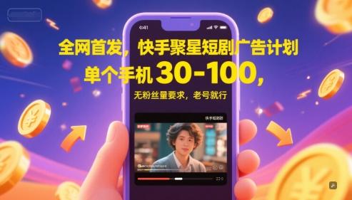 全网首发，快手聚星短剧广告计划，单个手机30-100，无粉丝量要求，老号就行-瀚洪创业网