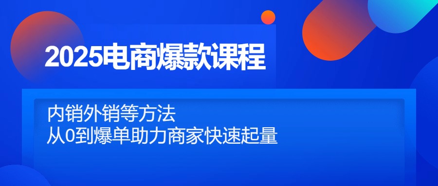 2025电商爆款课程，内销外销等方法，从0到爆单助力商家快速起量-瀚洪创业网