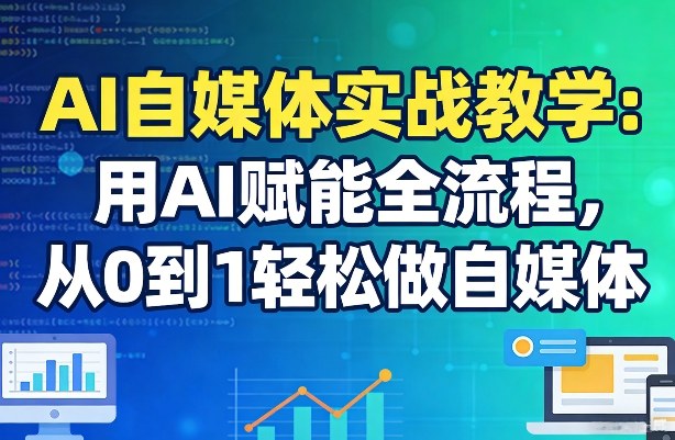 AI自媒体实战教学：用AI赋能全流程，从0到1轻松做自媒体-瀚洪创业网