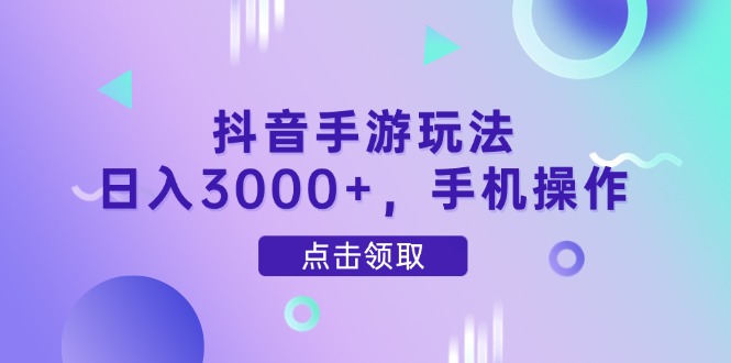 抖音手游玩法，日入3000+，手机操作-瀚洪创业网