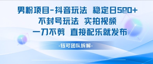 男粉项目抖音玩法稳定日收5张实拍视频一刀不剪直接配乐就发布不封号玩法-瀚洪创业网