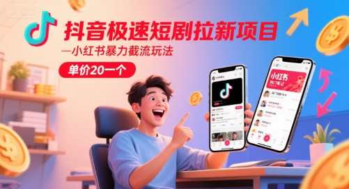 抖音极速短剧拉新项目，小红书暴力截流玩法，单价20一个-瀚洪创业网