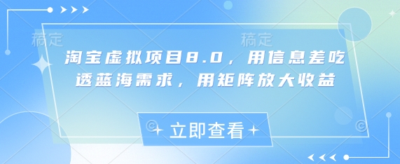 淘宝虚拟项目8.0，用信息差吃透蓝海需求，用矩阵放大收益-瀚洪创业网