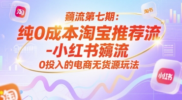 薅流第七期：纯0成本淘宝推荐流-小红书薅流最新版目，0投入的电商无货源玩法(附赠往期)-瀚洪创业网