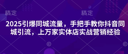 2025引爆同城流量，手把手教你抖音同城引流，上万家实体店实战营销经验-瀚洪创业网