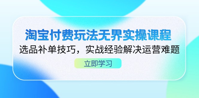 淘宝付费玩法无界实操课程，选品补单技巧，实战经验解决运营难题-瀚洪创业网