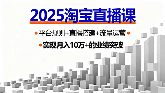 2025淘宝直播课，平台规则+直播搭建+流量运营，首播GMV破3万-瀚洪创业网