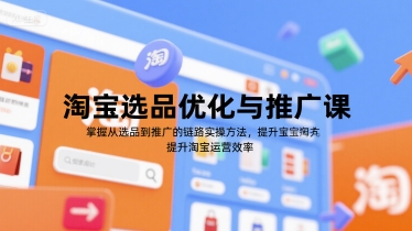 淘宝选品优化与推广课，掌握从选品到推广的全链路实操方法，提升淘宝运营效率-瀚洪创业网