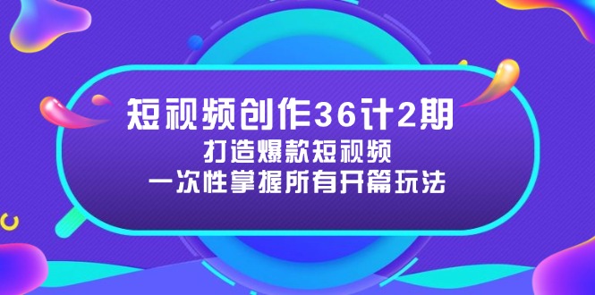 短视频创作36计2期：打造爆款短视频所需的各类开篇技巧，提升视频吸引力-瀚洪创业网