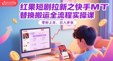 红果短剧拉新之快手MT替换搬运全流程实操课，零粉上车，日入多张-瀚洪创业网