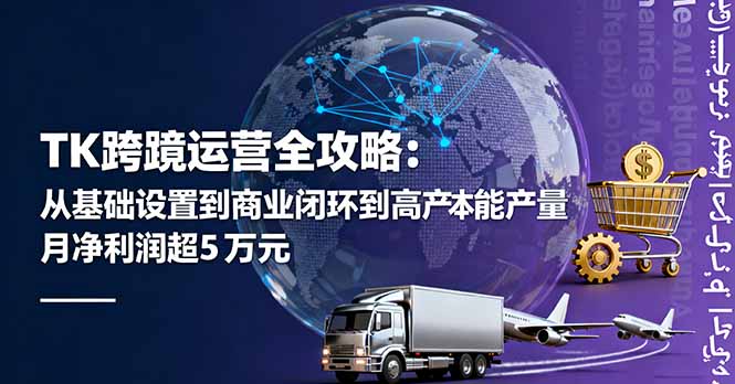 TK跨境运营全攻略：从基础设置到商业闭环到低成本量产，月净利润超5万美元-瀚洪创业网
