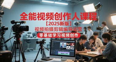 全能视频创作人课程【2025新版】视频拍摄剪辑编导运营，零基础学习视频创作-瀚洪创业网