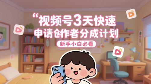 视频号3天快速申请创作者分成计划，新手小白必看-瀚洪创业网