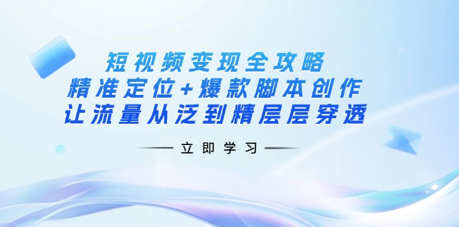 短视频变现全攻略：精准定位+爆款脚本创作，让流量从泛到精层层穿透-瀚洪创业网