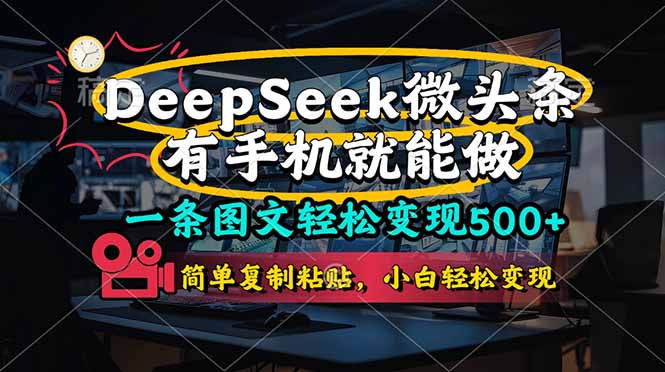 一条图文轻松变现500+，DeeSeep微头条，有手机就能做，简单复制粘贴，…-瀚洪创业网