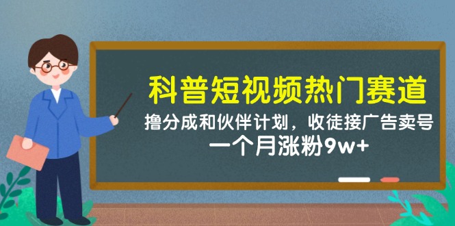 科普短视频热门赛道：撸分成和伙伴计划，收徒接广告卖号，一个月涨粉9w+-瀚洪创业网