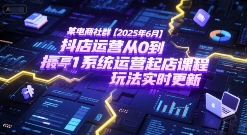 某电商社群【2025年6月】抖店运营从0到1系统运营起店课程，抖店最新玩法实时更新-瀚洪创业网
