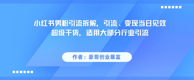 小红书男粉引流拆解，引流、变现当日见效超级干货，适用大部分行业引流-瀚洪创业网
