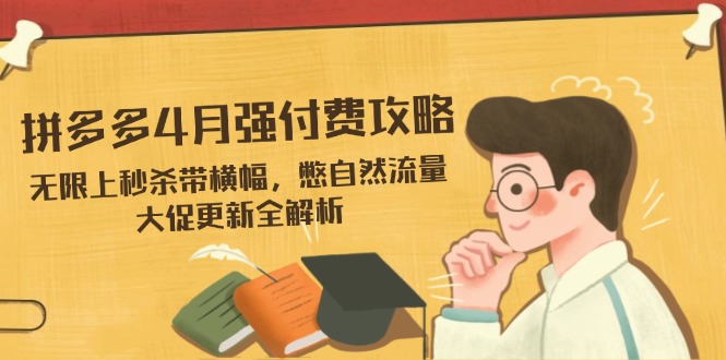 拼多多4月强付费攻略，无限上秒杀带横幅，憋自然流量，大促更新全解析-瀚洪创业网