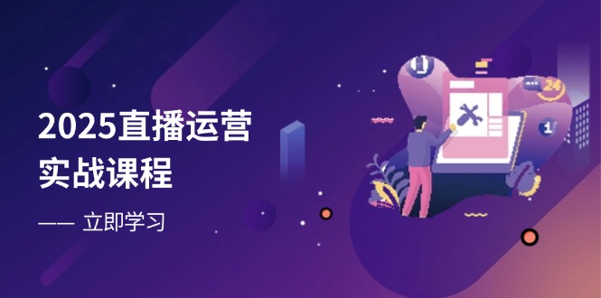 2025直播运营实战课程，零基础入门到流量优化，快速提升直播间表现-瀚洪创业网