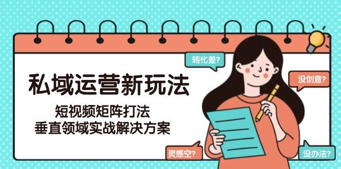 私域运营新玩法，短视频矩阵打法，垂直领域实战解决方案(更新6月)-瀚洪创业网