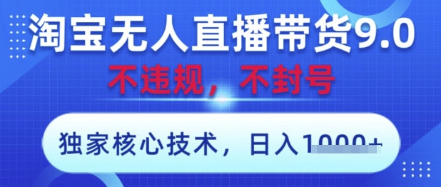 淘宝无人直播带货9.0 ，独家核心技术，不违规，不封号，操作简单，当天开播，当天见收益，日入数张【揭秘】-瀚洪创业网