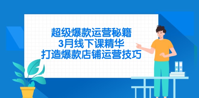超级爆款运营秘籍，3月线下课精华，打造爆款店铺运营技巧-瀚洪创业网