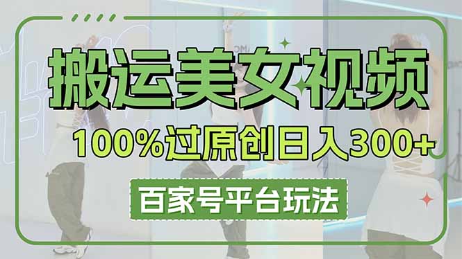 搬运美女视频100%过原创大揭秘，百家号平台玩法，轻松日入3000+(可矩阵-瀚洪创业网