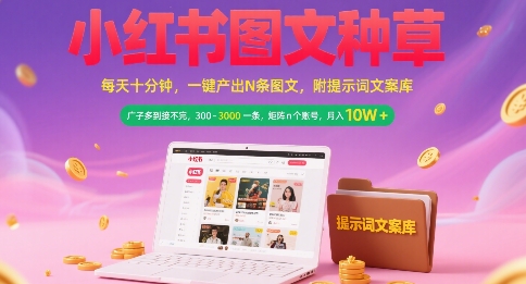 小红书图文种草，每天十分钟，一键产出N条图文， 广子多到接不完， 300-3k一条，矩阵n个账号月入几个W-瀚洪创业网