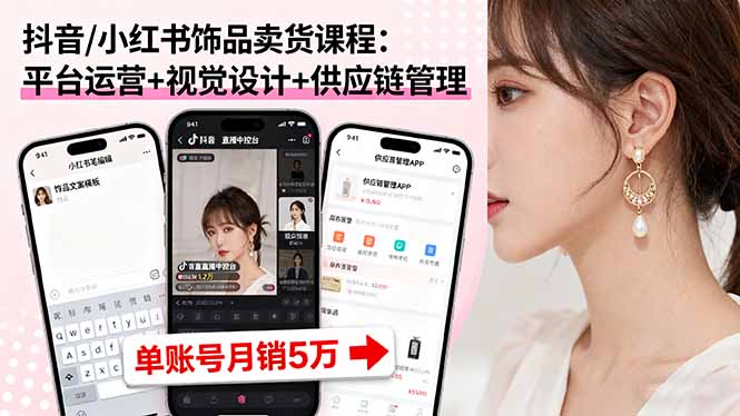 抖音/小红书饰品卖货课程：平台运营+视觉设计+供应链管理，单账号月销5万-瀚洪创业网