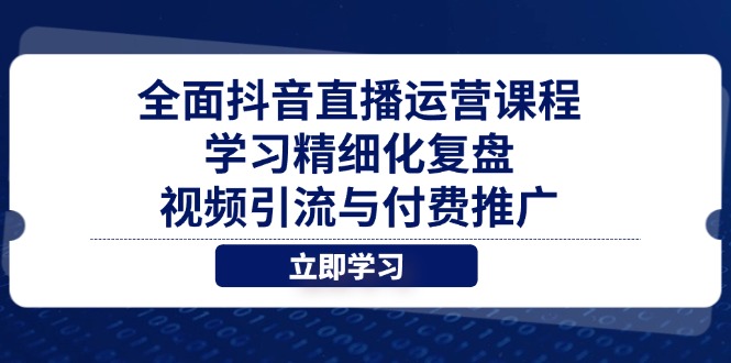 全面抖音直播运营课程，学习精细化复盘、视频引流与付费推广-瀚洪创业网