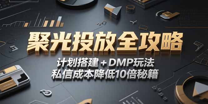 2025小红书聚光投放全攻略，计划搭建+DMP玩法，私信成本降低10倍秘籍-瀚洪创业网