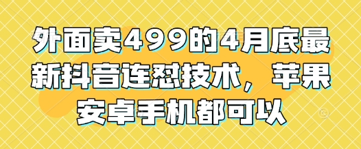 外面卖499的4月底最新抖音连怼技术，苹果安卓手机都可以-瀚洪创业网