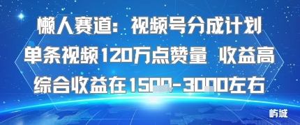 懒人赛道：视频号分成计划单条视频120W点赞量 收益高综合收益在1.5K左右-瀚洪创业网