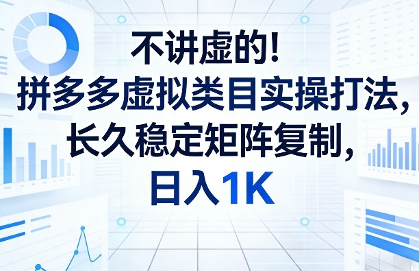 不讲虚的！拼多多虚拟类目实操打法，长久稳定矩阵复制，日入1K【揭秘】-瀚洪创业网