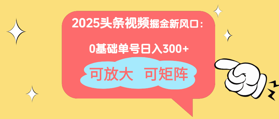 2025头条视频掘金新风口：0基础日入300+，可放大，可矩阵-瀚洪创业网