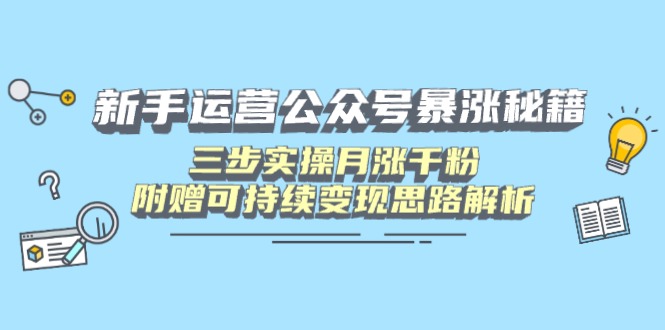 新手运营公众号暴涨秘籍，三步实操月涨千粉，附赠可持续变现思路解析-瀚洪创业网