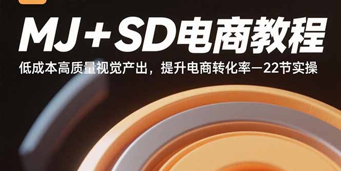 MJ+SD电商教程：低成本高质量视觉产出，提升电商转化率-22节实操-瀚洪创业网