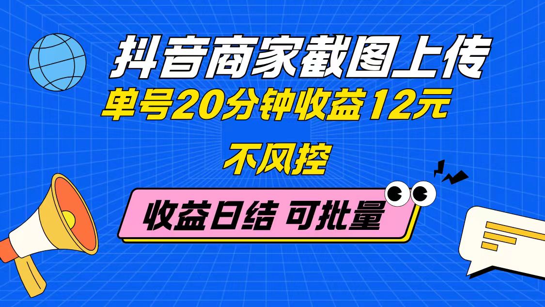 抖音商家截图上传 单号20分钟收益12元 不风控 批量无限做 收益日结-瀚洪创业网