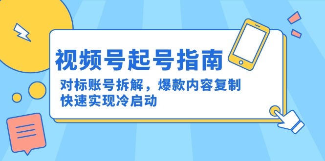 视频号起号指南：对标账号拆解，爆款内容复制，快速实现冷启动-瀚洪创业网