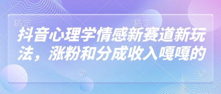 抖音心理学情感新赛道新玩法，涨粉和分成收入嘎嘎的-瀚洪创业网