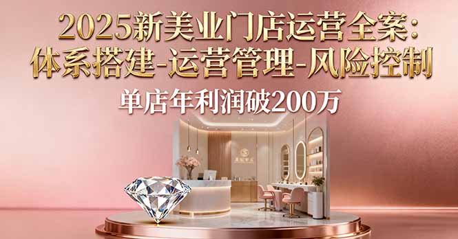 2025新美业门店运营全案：体系搭建-运营管理-风险控制，单店年利润破200万-瀚洪创业网