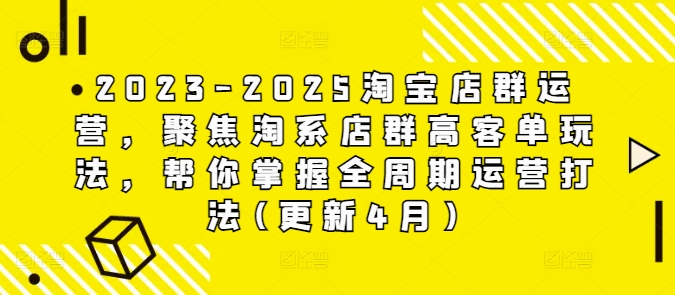 2023-2025淘宝店群运营，聚焦淘系店群高客单玩法，帮你掌握全周期运营打法(更新4月)-瀚洪创业网